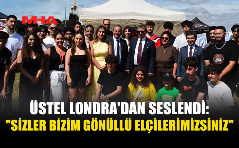 ÜSTEL LONDRA'DAN SESLENDİ: "SİZLER BİZİM GÖNÜLLÜ ELÇİLERİMİZSİNİZ"