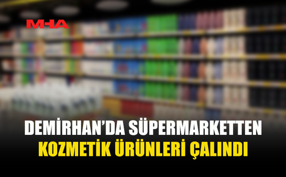 DEMİRHAN’DA SÜPERMARKETTE KOZMETİK HIRSIZLIĞI