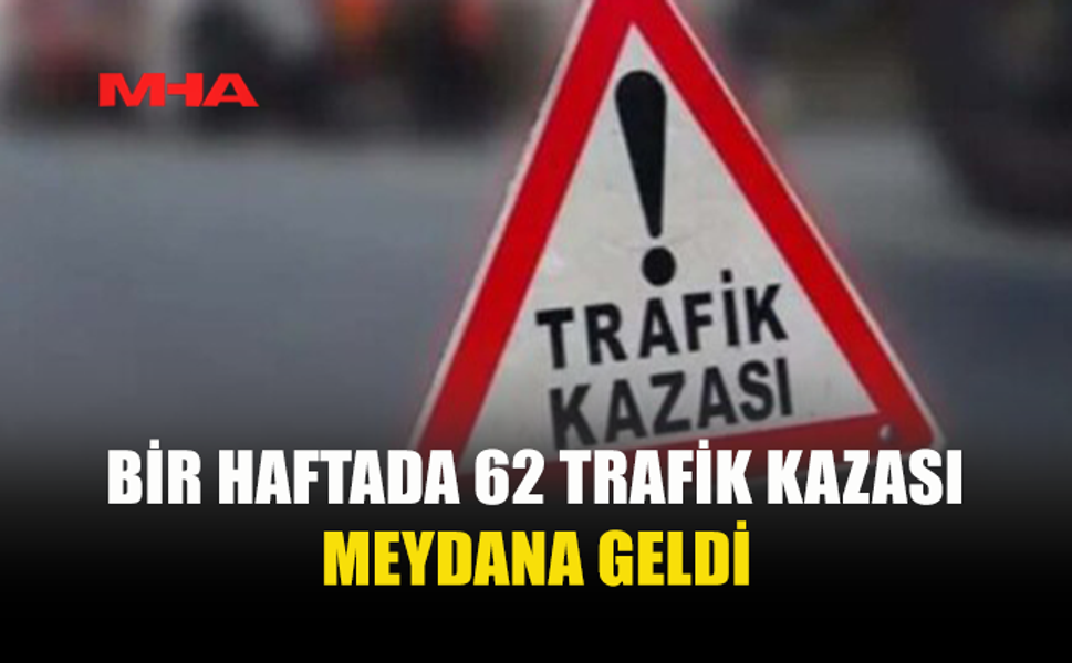 BİR HAFTADA 62 TRAFİK KAZASI: 29 KİŞİ YARALANDI