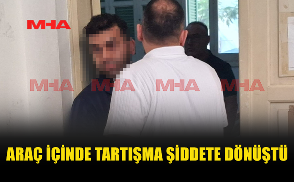 ARAÇTA BAŞLAYAN TARTIŞMA DARP İDDİASIYLA SONUÇLANDI