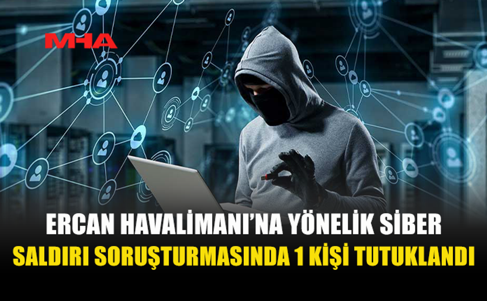 ERCAN HAVALİMANI’NIN ANA SUNUCUSUNA VİRÜS YAZILIMI YÜKLEYEN ŞAHIS TUTUKLANDI