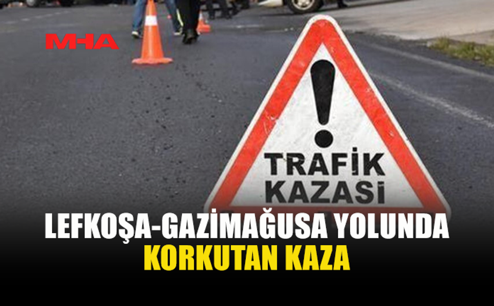 LEFKOŞA-GAZİMAĞUSA YOLUNDA KAZA: SÜRÜCÜ YOĞUN BAKIMDA