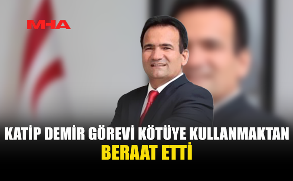 KATİP DEMİR'İN GÖREVİ KÖTÜYE KULLANMA SUÇLAMASI DÜŞTÜ