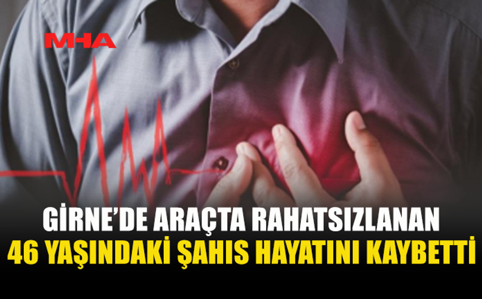ARAÇTA RAHATSIZLANDI, KURTARILAMADI