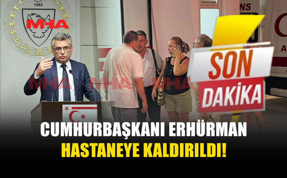 CUMHURBAŞKANI ERHÜRMAN HASTANEYE KALDIRILDI!