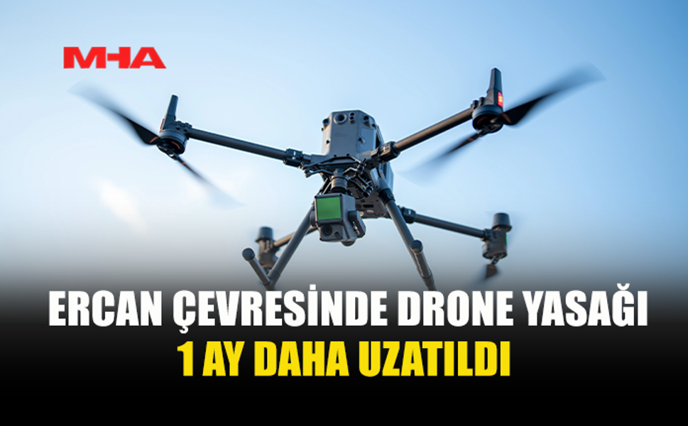 ERCAN ÇEVRESİNDE DRONE UÇURMAK 1 AY DAHA YASAKLANDI