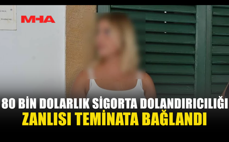 80 BİN DOLARLIK SAHTE SİGORTA SORUŞTURMASINDA ZANLI TEMİNATLA SERBEST KALDI