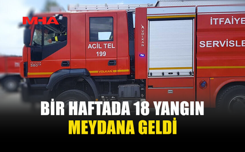 BİR HAFTADA 18 YANGIN, 2 MİLYON TL'LİK ZARAR