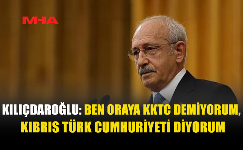 KILIÇDAROĞLU’NDAN KKTC İÇİN DİKKAT ÇEKEN ÇIKIŞ