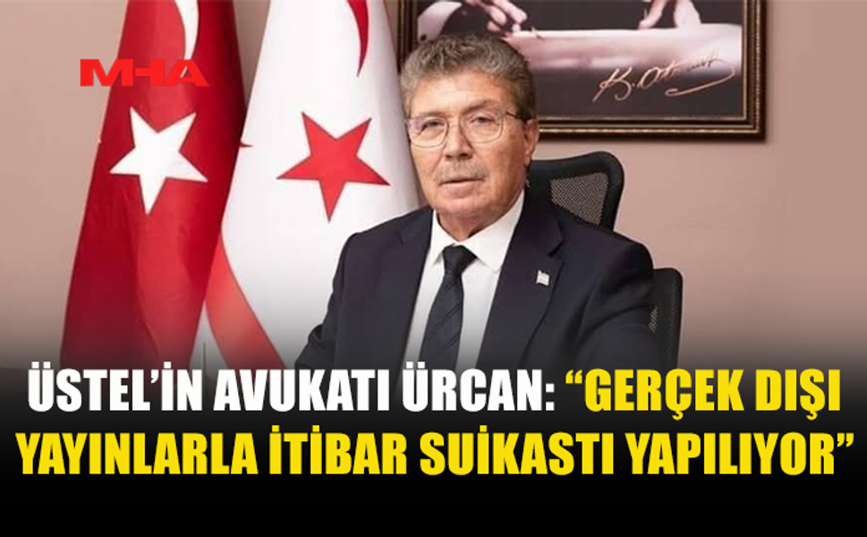ÜSTEL’İN AVUKATI ÜRCAN: “İTİBAR SUİKASTI YAPILIYOR”