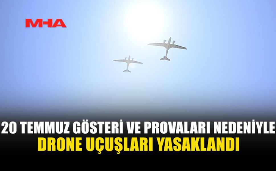 20 TEMMUZ KUTLAMALARI NEDENİYLE DRONE UÇUŞLARI YASAKLANDI