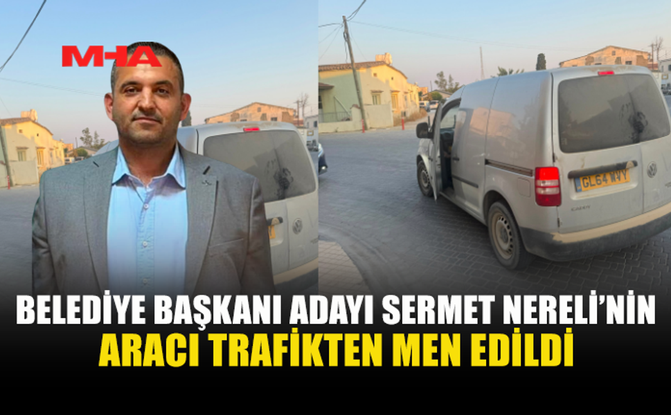 SERMET NERELİ’NİN ARACI TRAFİKTEN MEN EDİLDİ