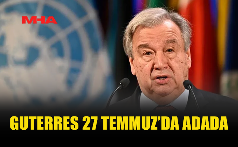 BM GENEL SEKRETERİ GUTERRES KIBRIS’A GELİYOR