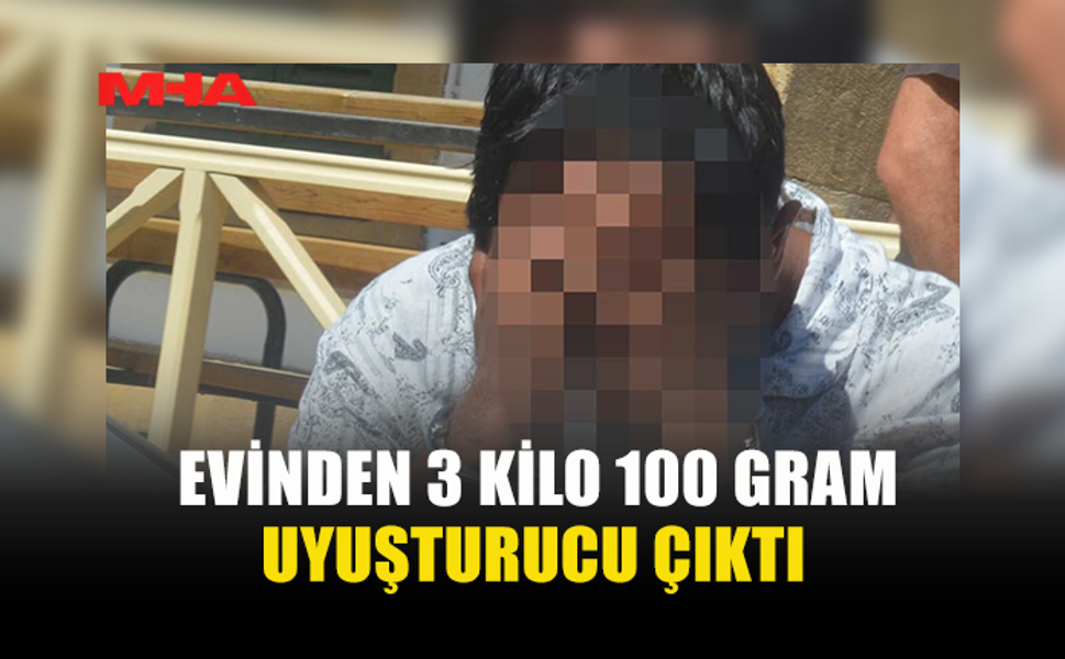 EVİNDEN 3 KİLO 100 GRAM MADDE ÇIKAN ŞAHIS TUTUKLANDI