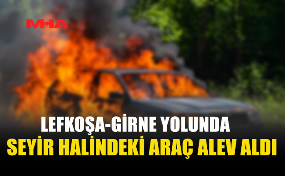 LEFKOŞA-GİRNE YOLUNDA ARAÇ YANGINI