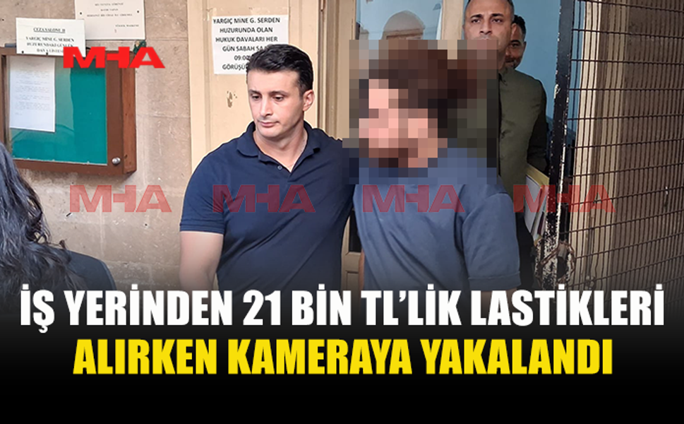 İŞ YERİNDEN 21 BİN TL’LİK LASTİK ÇALDIĞI İDDİA EDİLDİ
