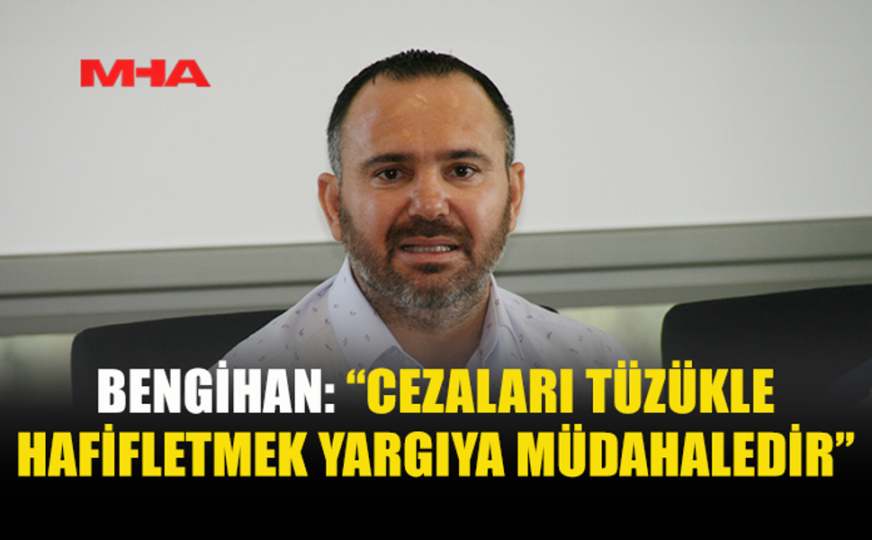 BENGİHAN: MAHKEME KARARLARI TÜZÜKLERLE DEĞİŞTİRİLEMEZ