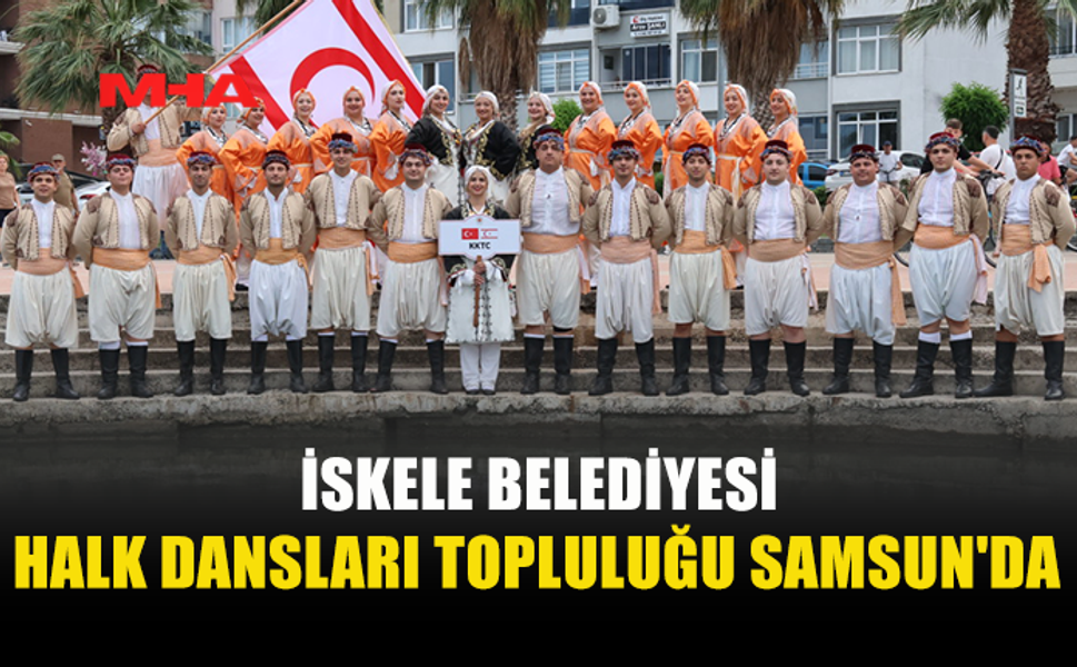 İSKELE HALK DANSLARI TOPLULUĞU SAMSUN’DA KKTC’Yİ TEMSİL EDİYOR