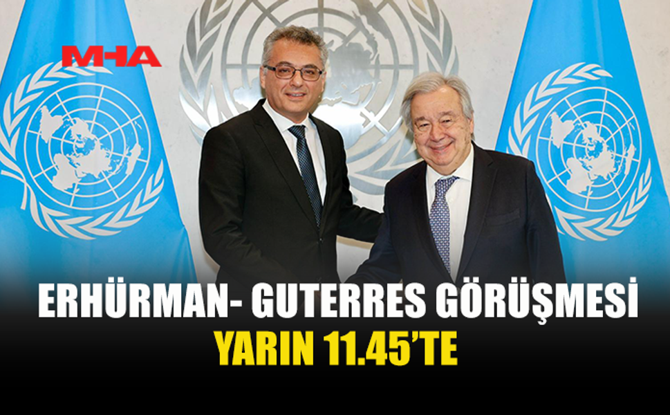 ERHÜRMAN İLE GUTERRES YARIN GÖRÜŞECEK