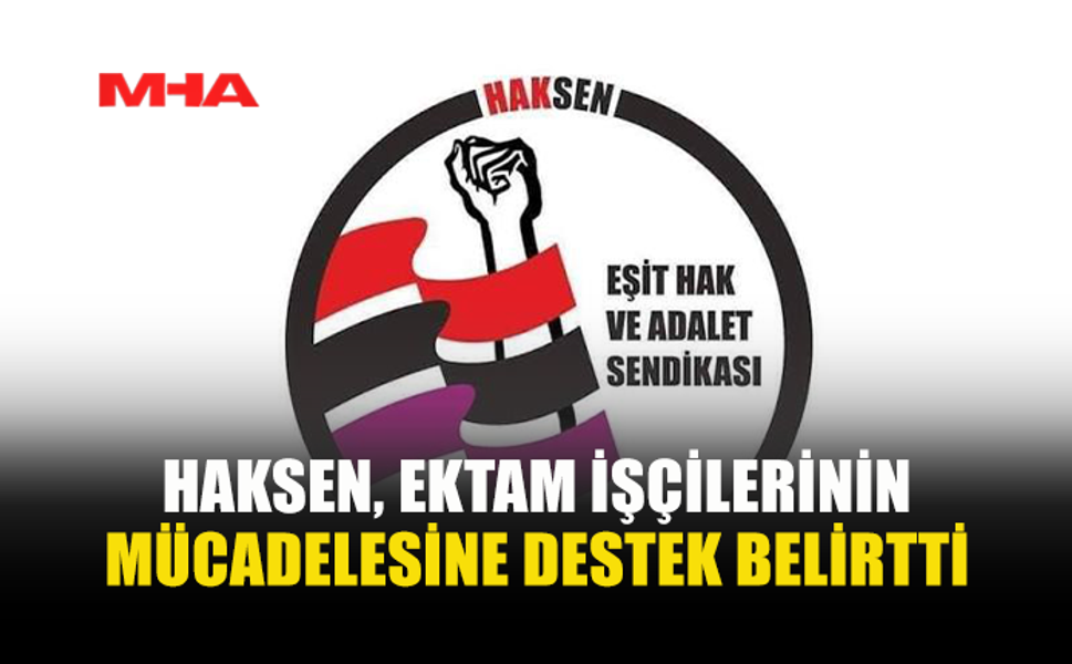 HAKSEN: EKTAM İŞÇİLERİNİN HAKLI MÜCADELESİNİN YANINDAYIZ