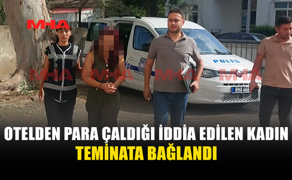 OTEL KASASINDAN PARA ÇALDIĞI İDDİA EDİLEN KADIN TEMİNATA BAĞLANDI