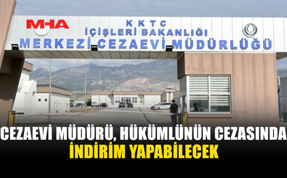 CEZAEVİ MÜDÜRÜ’NE CEZADA İNDİRİM YETKİSİ