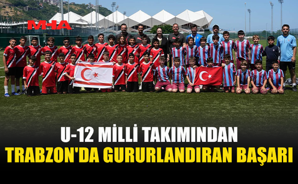 KKTC U12 MİLLİ TAKIMI TRABZON TURNUVASINI NAMAĞLUP TAMAMLADI