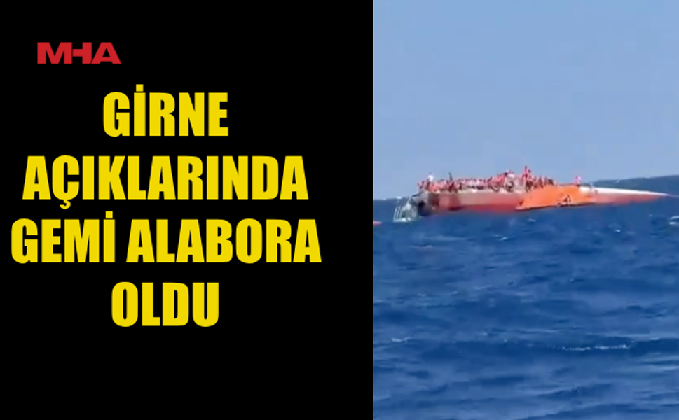 GİRNE AÇIKLARINDA GEMİ ALABORA OLDU