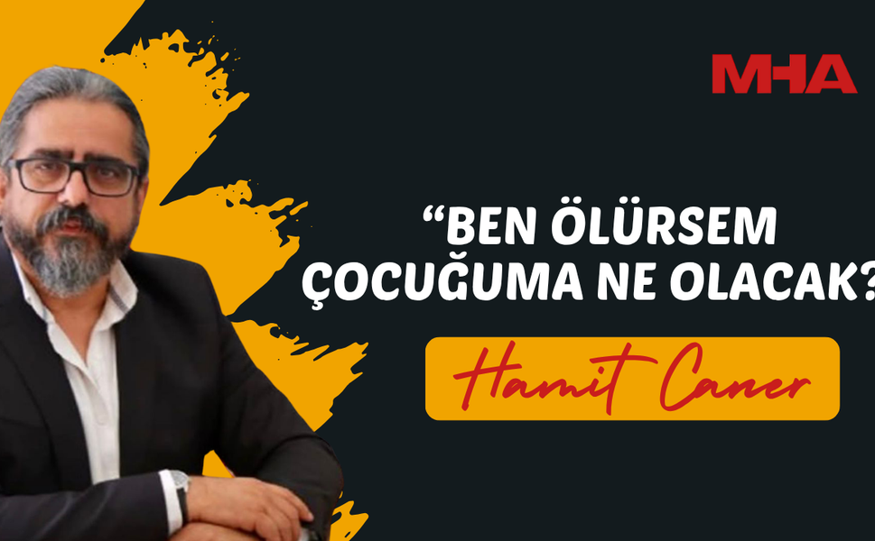 HAMİT CANER: “BEN ÖLÜRSEM ÇOCUĞUMA NE OLACAK?”