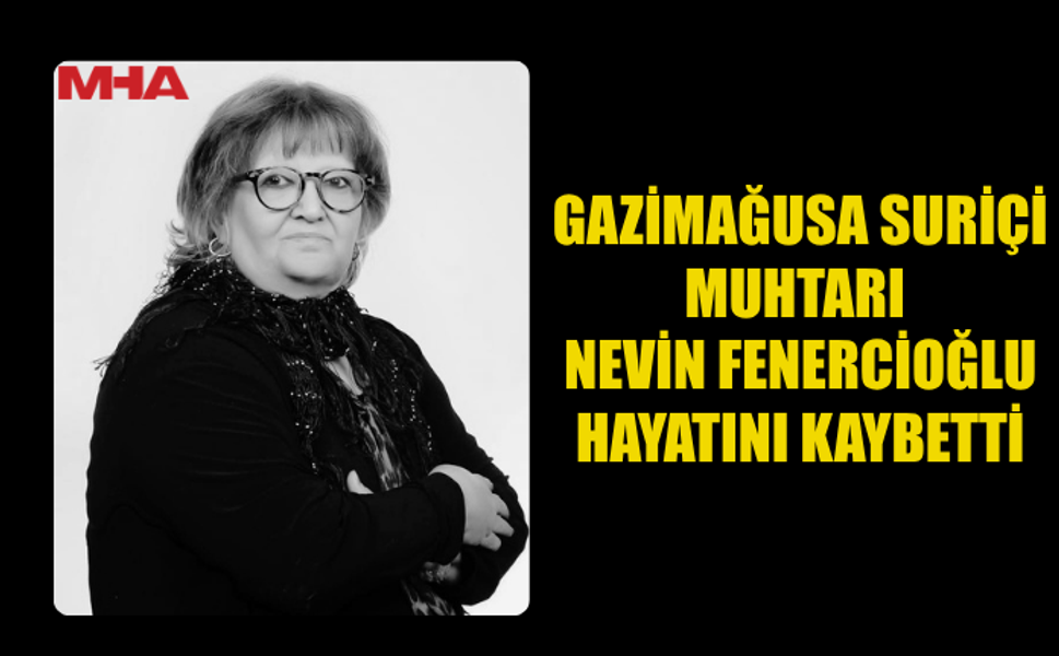 GAZİMAĞUSA SURİÇİ MUHTARI NEVİN FENERCİOĞLU VEFAT ETTİ