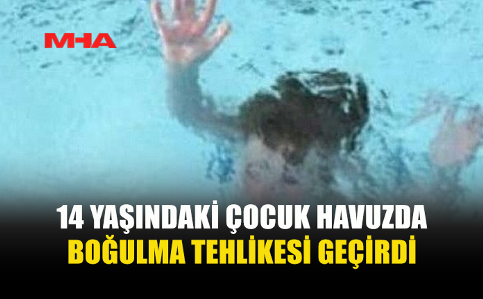 14 YAŞINDAKİ KIZ ÇOCUĞU HAVUZDA BOĞULMA TEHLİKESİ GEÇİRDİ