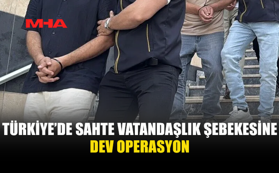 TÜRK VATANDAŞLIĞI ÜZERİNDEN DEV DOLANDIRICILIK OPERASYONU