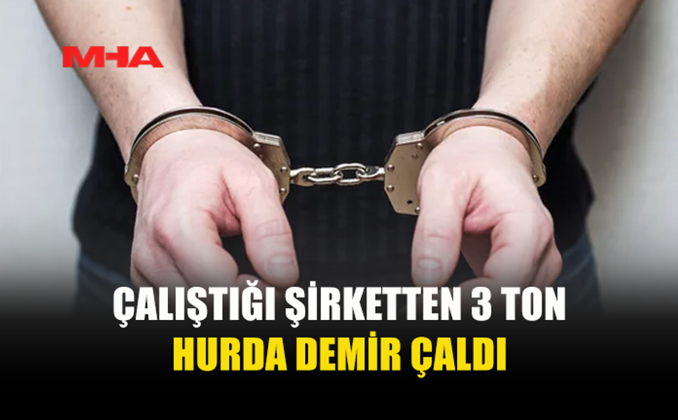 ÇALIŞTIĞI ŞİRKETTEN HURDALARI ÇALDIĞI İDDİA EDİLDİ