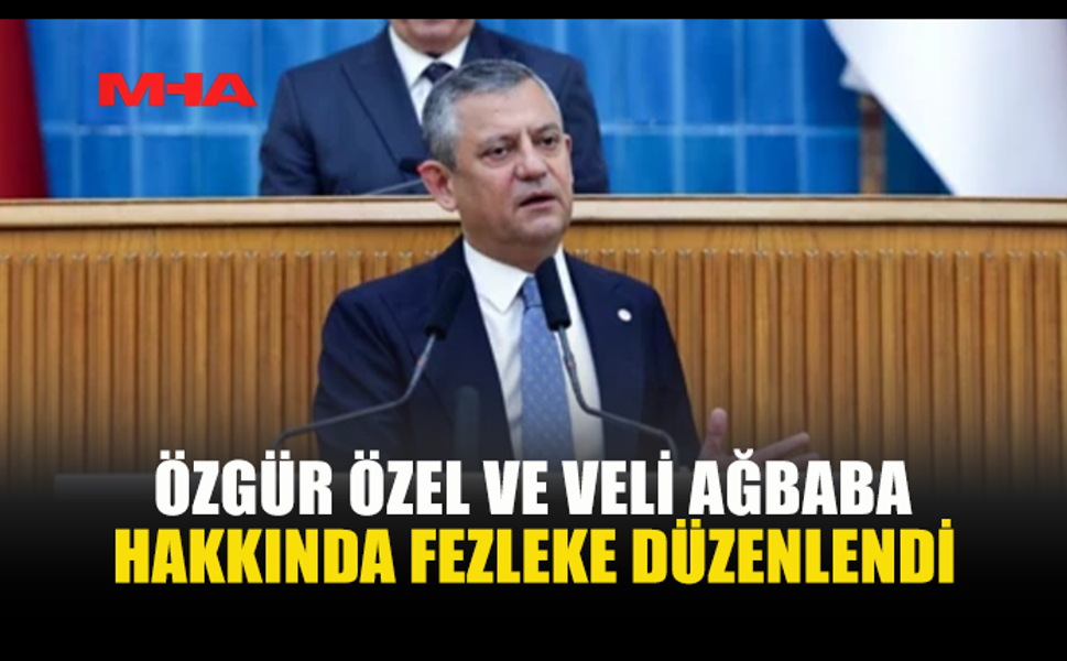 BAŞSAVCILIKTAN ÖZGÜR ÖZEL VE AĞBABA HAKKINDA FEZLEKE