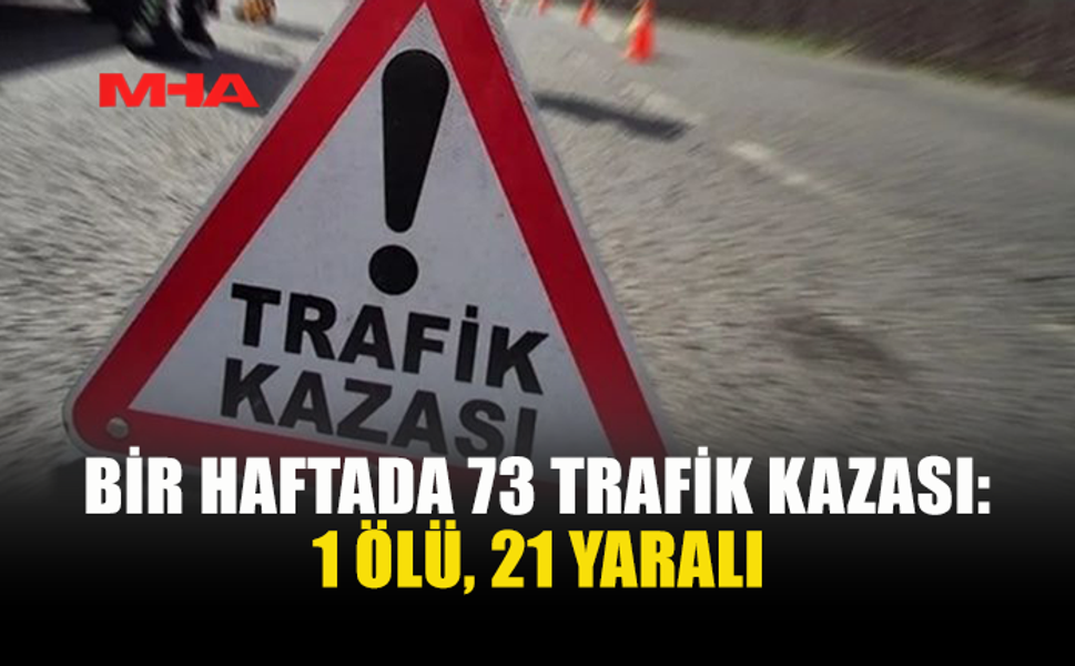 TRAFİKTE ACI BİLANÇO: 7 GÜNDE 73 KAZA