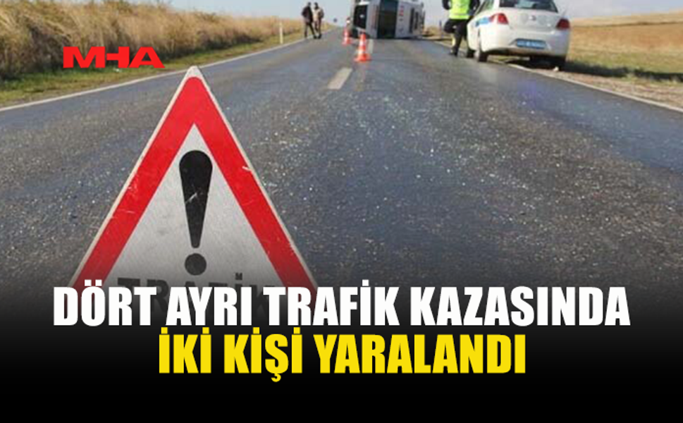 DÖRT AYRI KAZADA İKİ SÜRÜCÜ AĞIR YARALANDI