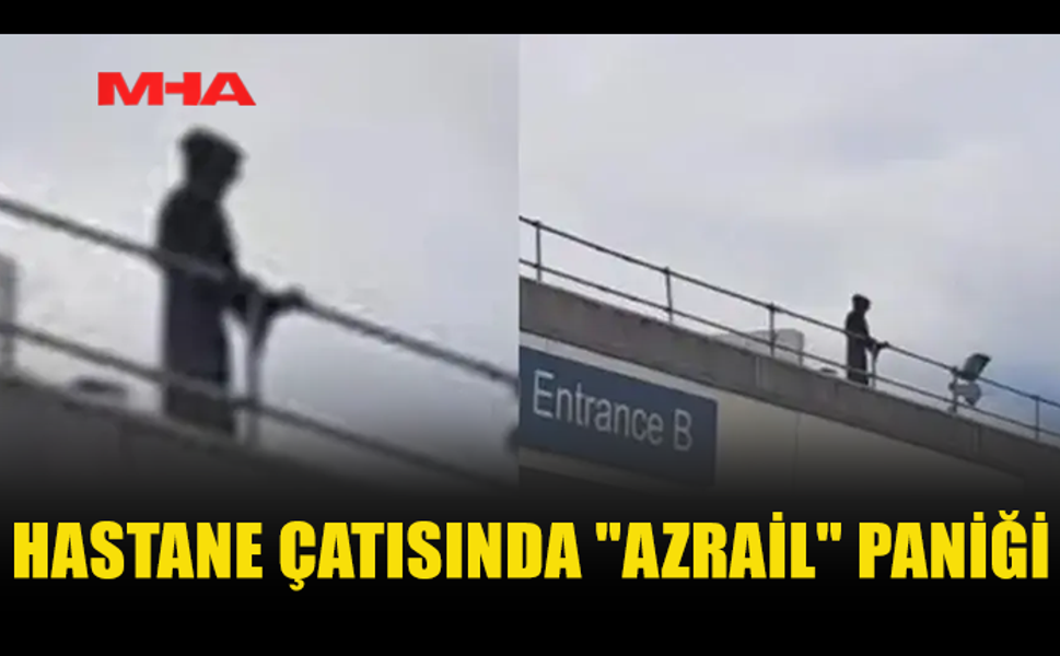 HASTANE ÇATISINDA "AZRAİL" KORKUSU