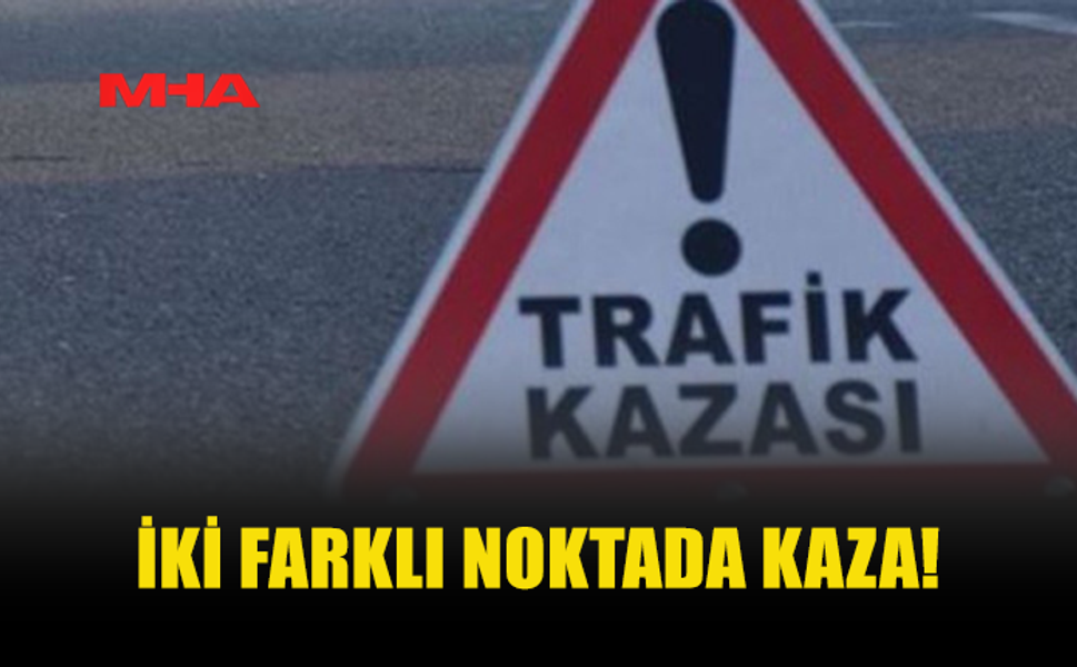 İKİ FARKLI NOKTADA TRAFİK KAZASI MEYDANA GELDİ