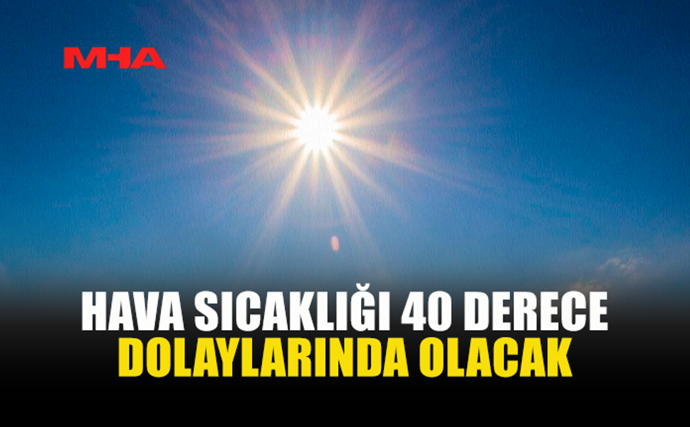 İÇ KESİMLERDE SICAKLIK 40 DERECEYE ULAŞACAK