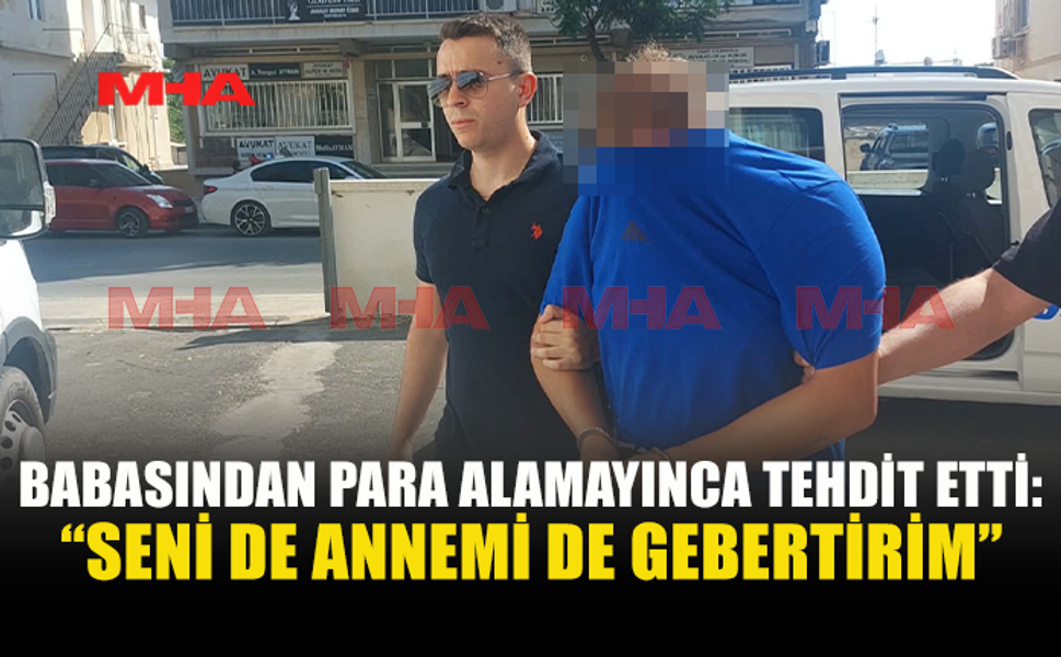 PARA VERMEYİNCE BABASINI VE ANNESİNİ ÖLÜMLE TEHDİT ETTİ