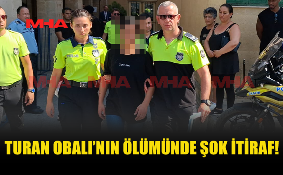 TURAN OBALI’NIN ÖLÜMÜNDE SORUŞTURMAYI DERİNLEŞTİREN İTİRAF
