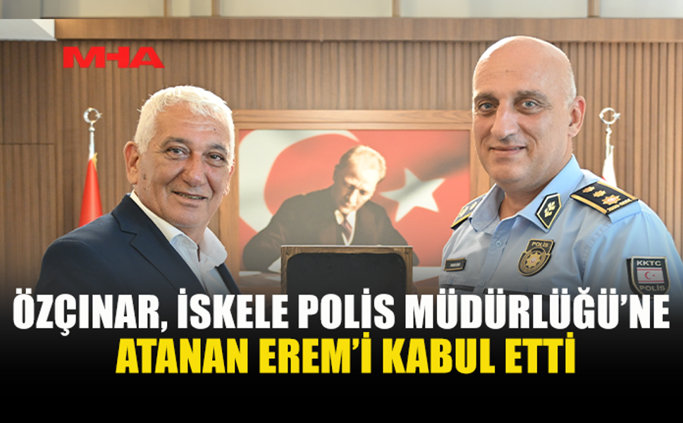 ÖZÇINAR, İSKELE POLİS MÜDÜRÜ EREM’İ KABUL ETTİ