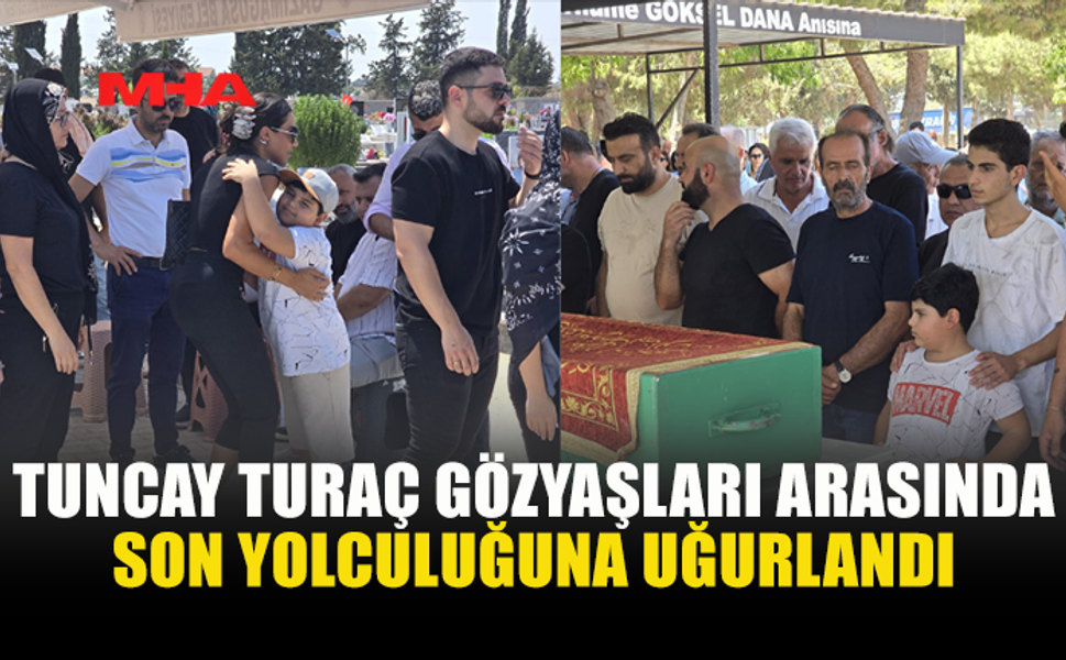TUNCAY TURAÇ’A SON GÖREV: GÖZYAŞLARI SEL OLDU