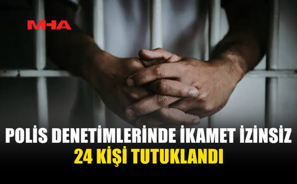 KAÇAK YAŞAM DENETİMLERİNDE 24 KİŞİ TUTUKLANDI
