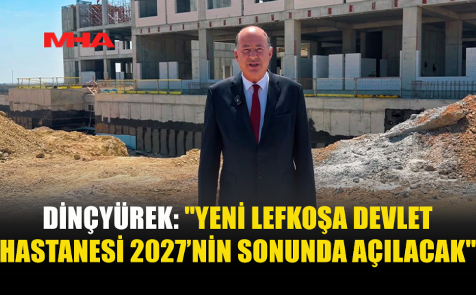 DİNÇYÜREK: LEFKOŞA DEVLET HASTANESİ 2027’DE AÇILACAK