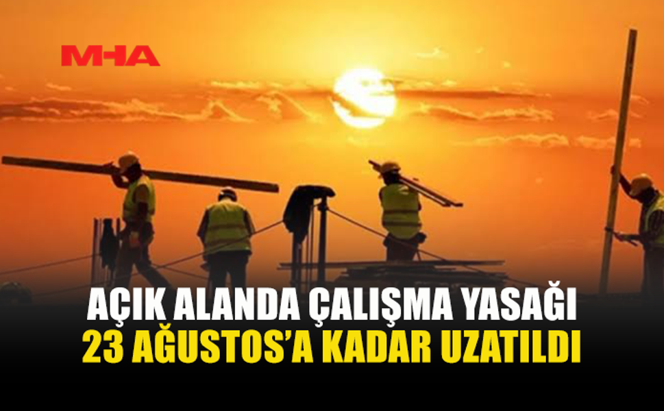 AÇIK ALANDA ÇALIŞMA YASAĞI UZATILDI
