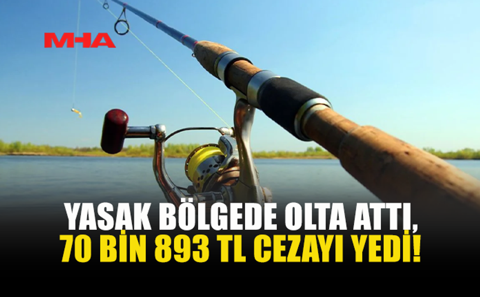 YASAK BÖLGEDE BALIK AVLADI: 70 BİN 893 TL CEZA ALDI