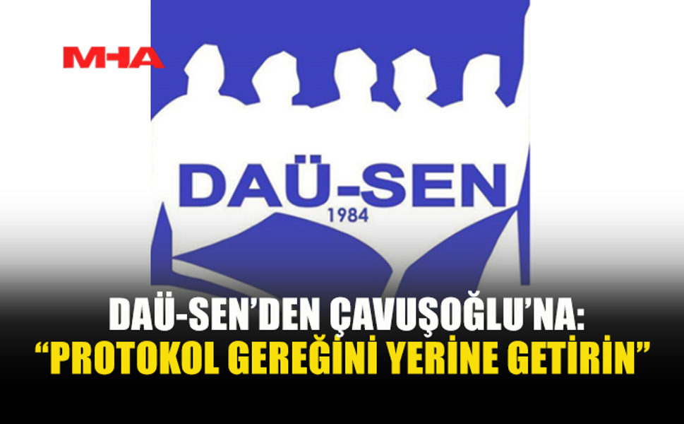 DAÜ-SEN: ÇAVUŞOĞLU SORUMLULUĞU BAŞKASINA ATIYOR