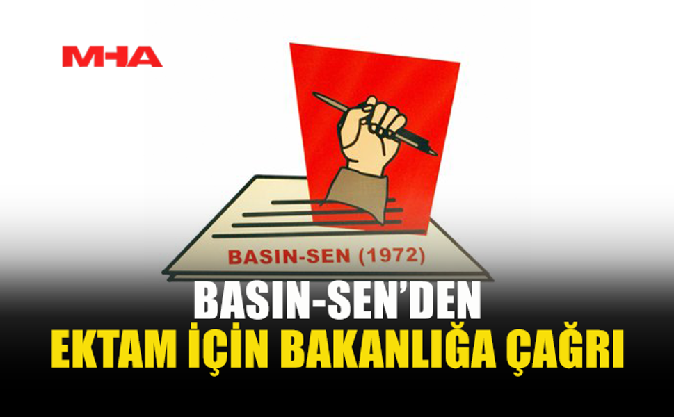 BASIN-SEN: EKTAM EMEKÇİLERİNİN HAKLARI KORUNMALI
