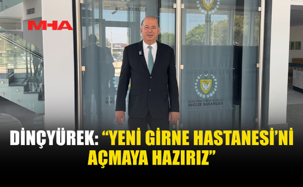 SAĞLIK BAKANI HAKAN DİNÇYÜREK: “YENİ GİRNE HASTANESİ’Nİ AÇMAYA HAZIRIZ”